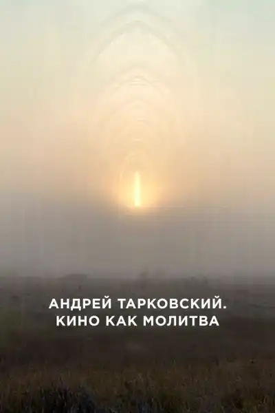 Андрей Тарковский. Кино как молитва (2019)